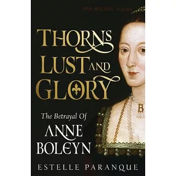 Thorns, Lust, and Glory: The Betrayal of Anne Boleyn