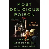 Most Delicious Poison: The Story of Nature’s Toxins--From Spices to Vices
