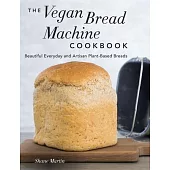 The Vegan Bread Machine Cookbook: Splendid Plant-Based and Dairy-Free Vegan Breads