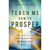 Teach Me How to Prosper: Biblical Keys to Supernatural Abundance