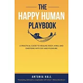 The Happy Human Playbook: A Practical Guide to Healing Body, Mind and Emotions With Joy and Pleasure, 2nd Edition