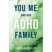 You, Me, and Our ADHD Family: Practical Steps to Cultivate Healthy Relationships