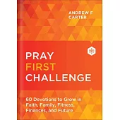 Pray First Challenge: 60 Devotions to Grow in Faith, Family, Fitness, Finances, and Future