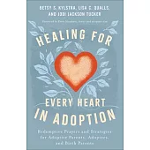 Healing for Every Heart in Adoption: Redemptive Prayers and Strategies for Adoptive Parents, Adoptees, and Birth Parents