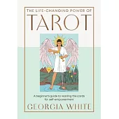 The Life-Changing Power of Tarot: A Beginner’s Guide to Reading the Cards for Self-Empowerment