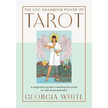 The Life-Changing Power of Tarot: A Beginner’s Guide to Reading the Cards for Self-Empowerment