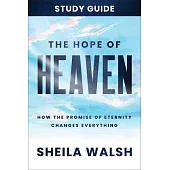 The Hope of Heaven Study Guide: How the Promise of Eternity Changes Everything