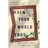 When Your World Ends: God’s Creative Process for Rebuilding a Life