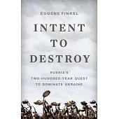 Intent to Destroy: Russia’s Two-Hundred-Year Quest to Dominate Ukraine