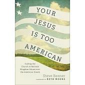 Your Jesus Is Too American: Calling the Church to Reclaim Kingdom Values Over the American Dream