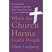 When the Church Harms God’s People: Becoming Faith Communities That Resist Abuse, Pursue Truth, and Care for the Wounded
