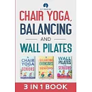 Chair Yoga, Balancing and Wall Pilates: Empowering Seniors with Exercises to Improve Health, Flexibility, and Mobility to Prevent Falls and Injuries