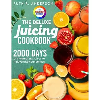 The Deluxe Juicing Cookbook: 2000 Days of Invigorating Juices to Rejuvenate Your Senses｜Full Color Edition