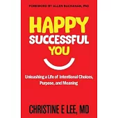 Happy Successful You: Unleashing a Life of Intentional Choices, Purpose, and Meaning
