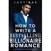 How to Write a Bestselling Billionaire Romance: From Character Creation to Market Domination
