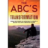 The ABC’s of Transformation: Using the Power of Intention to Create a Better You and a Brighter Future