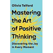 Mastering the Art of Positive Thinking: Discovering the Joy in Every Moment
