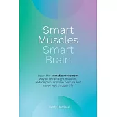 Smart Muscles Smart Brain: Learn the somatic movement way to retrain tight muscles, reduce pain, improve posture and move well through life