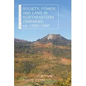 Society, Power, and Land in Northeastern Zimbabwe, Ca. 1560-1960