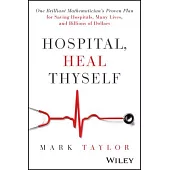 Hospital, Heal Thyself: One Brilliant Mathematician’s Proven Plan for Saving American Hospitals Many Lives and Billions of Dollars