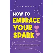 How to Embrace Your Spark: A Self-Love Guide for Teen Girls to Build Confidence, Boost Self-Esteem and Practice Self-Care