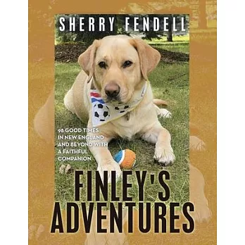 Finley’s Adventures: 98 Good Times in New England and Beyond with a Faithful Companion