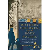 Mothers, Children, and the Body Politic: Ancient Christianity and the Recovery of Human Dignity