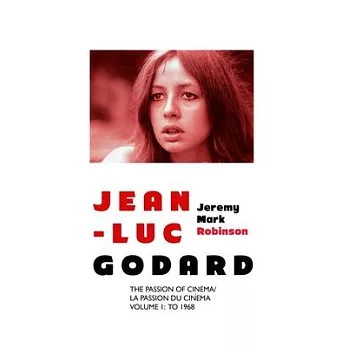 Jean-Luc Godard: The Passion of Cinema/ La Passion du Cinéma: Volume 1: To 1968