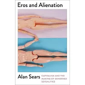Eros and Alienation: Capitalism and the Making of Gendered Sexualities