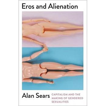 Eros and Alienation: Capitalism and the Making of Gendered Sexualities