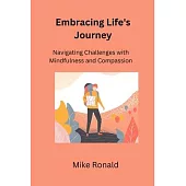 Embracing Life’s Journey: Navigating Challenges with Mindfulness and Compassion