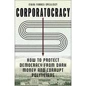 Corporatocracy: How to Protect Democracy from Dark Money and Corrupt Politicians