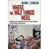 Where the Wild Things Were: Boyhood and Permissive Parenting in Postwar America