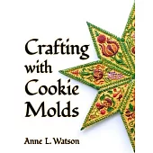 Crafting with Cookie Molds: Polymer Clay Mixed Media Projects to Beautify Your Home, Give as Gifts, and Celebrate the Holidays