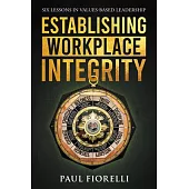 Establishing Workplace Integrity: Six Lessons in Values Based Leadership