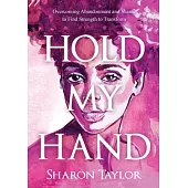 Hold My Hand: Overcoming Abandonment and Shame to Find Strength to Transform