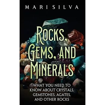 Rocks, Gems, and Minerals: What You Need to Know about Crystals, Gemstones, Agates, and Other Rocks