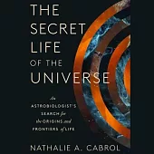The Secret Life of the Universe: An Astrobiologist’s Search for the Origins and Frontiers of Life