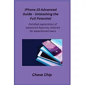iPhone 15 Advanced Guide - Unleashing the Full Potential: Detailed exploration of advanced features, tailored for experienced users.