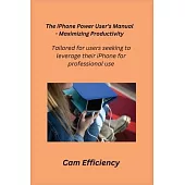 The iPhone Power User’s Manual - Maximizing Productivity: Tailored for users seeking to leverage their iPhone for professional use.
