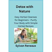 Detox with Nature: Easy Herbal Cleanses for Beginners - Purify Your Body with Simple Herbal Recipes