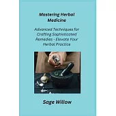 Mastering Herbal Medicine: Advanced Techniques for Crafting Sophisticated Remedies - Elevate Your Herbal Practice