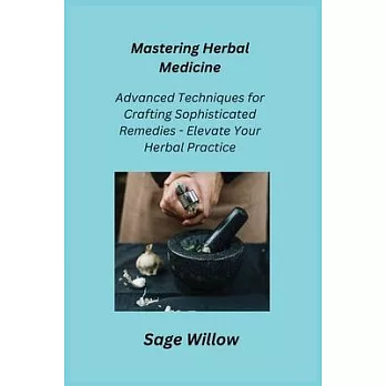Mastering Herbal Medicine: Advanced Techniques for Crafting Sophisticated Remedies - Elevate Your Herbal Practice