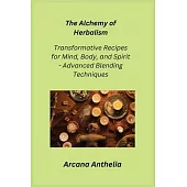 The Alchemy of Herbalism: Transformative Recipes for Mind, Body, and Spirit - Advanced Blending Techniques