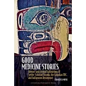 Good Medicine Stories: Literary and Critical Explorations of Settler-Colonial Trauma, the Canadian Trc, and Indigenous Resurgence