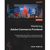 Mastering Adobe Commerce Frontend: Build optimized, user-centric e-commerce sites with tailored theme design and enhanced interactivity