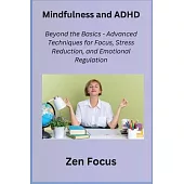 Mindfulness and ADHD: Beyond the Basics - Advanced Techniques for Focus, Stress Reduction, and Emotional Regulation