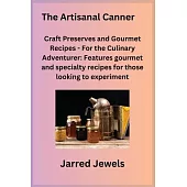 The Artisanal Canner: Craft Preserves and Gourmet Recipes - For the Culinary Adventurer: Features gourmet and specialty recipes for those lo