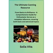 The Ultimate Canning Resource: From Basics to Brilliance - A Comprehensive Guide for Enthusiasts: Serves as a complete reference, covering both basic