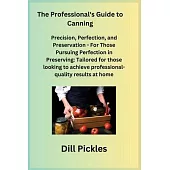 The Professional’s Guide to Canning: Precision, Perfection, and Preservation - For Those Pursuing Perfection in Preserving: Tailored for those looking